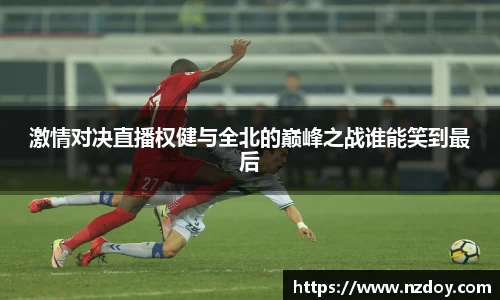 beats365激情对决直播权健与全北的巅峰之战谁能笑到最后