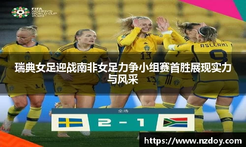 beats365瑞典女足迎战南非女足力争小组赛首胜展现实力与风采