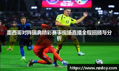 beats365墨西哥对阵瑞典精彩赛事现场直播全程回顾与分析